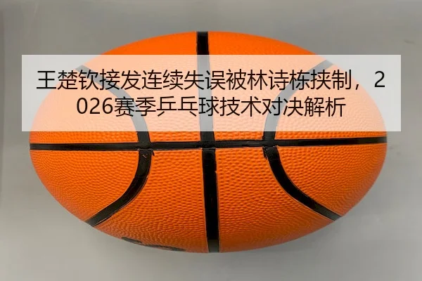 wang-chu-qin-jie-fa-lian-xu-shi-wu-bei-lin-shi-dong-xie-zhi-sai-ji-ping-pang-qiu-ji-shu-dui-jue-jie-xi-2-104.jpg